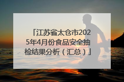 江苏省太仓市2025年4月份食品安全抽检结果分析（汇总）