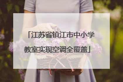 江苏省镇江市中小学教室实现空调全覆盖