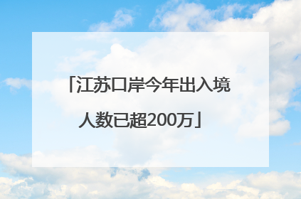 江苏口岸今年出入境人数已超200万
