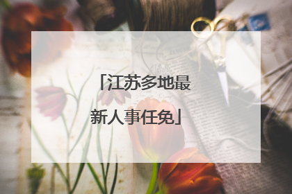 江苏多地最新人事任免
