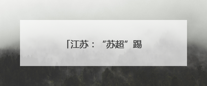 江苏：“苏超”踢出文体旅新配合