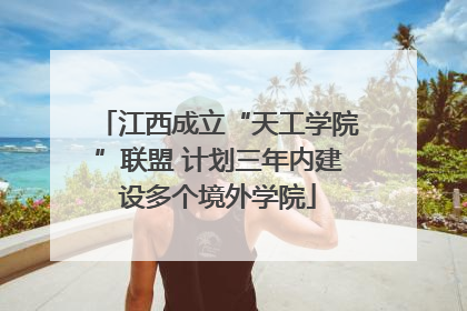 江西成立“天工学院”联盟 计划三年内建设多个境外学院
