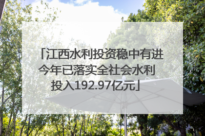 江西水利投资稳中有进 今年已落实全社会水利投入192.97亿元