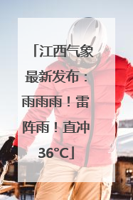 江西气象最新发布：雨雨雨！雷阵雨！直冲36°C