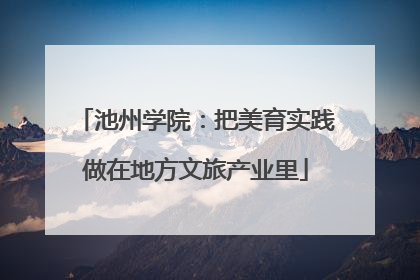 池州学院：把美育实践做在地方文旅产业里