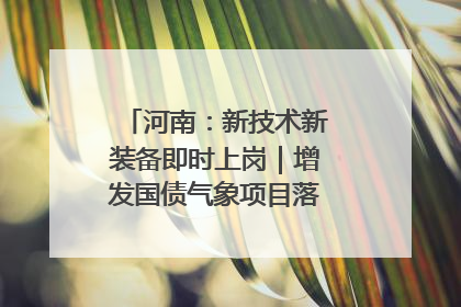 河南：新技术新装备即时上岗｜增发国债气象项目落地见效系列报道