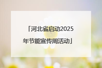 河北省启动2025年节能宣传周活动