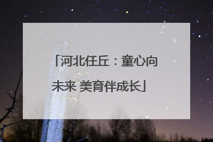 河北任丘：童心向未来 美育伴成长