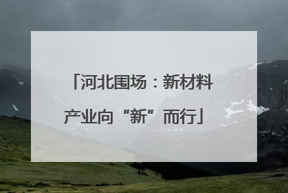 河北围场：新材料产业向“新”而行