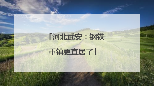 河北武安：钢铁重镇更宜居了