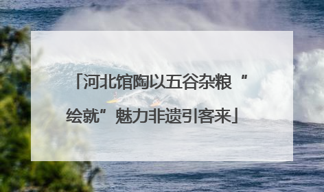 河北馆陶以五谷杂粮“绘就”魅力非遗引客来