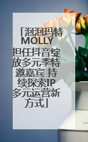 泡泡玛特MOLLY担任抖音绽放多元季特邀嘉宾 持续探索IP多元运营新方式