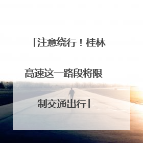 注意绕行！桂林高速这一路段将限制交通出行