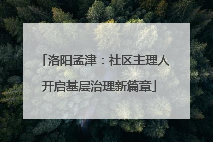 洛阳孟津：社区主理人开启基层治理新篇章