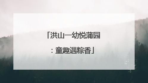 洪山一幼悦蒲园：童趣遇粽香