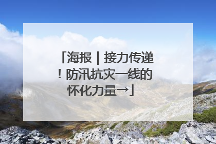 海报｜接力传递！防汛抗灾一线的怀化力量→
