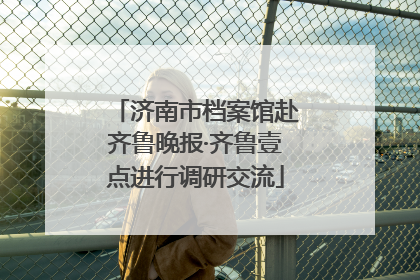 济南市档案馆赴齐鲁晚报·齐鲁壹点进行调研交流