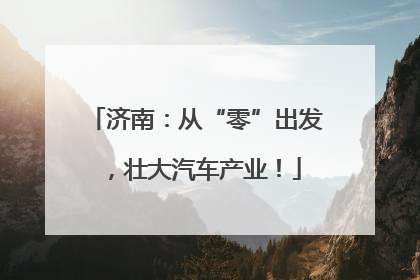 济南：从“零”出发，壮大汽车产业！