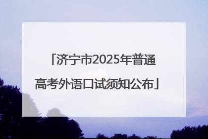 济宁市2025年普通高考外语口试须知公布