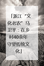浙江“文化老农”马卫平：在乡村40余年守望传统文化