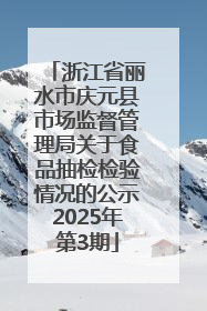 浙江省丽水市庆元县市场监督管理局关于食品抽检检验情况的公示2025年第3期