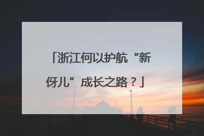 浙江何以护航“新伢儿”成长之路？