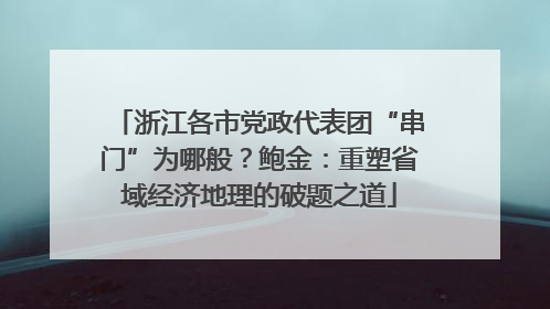 浙江各市党政代表团“串门”为哪般？鲍金：重塑省域经济地理的破题之道