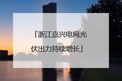 浙江嘉兴电网光伏出力持续增长