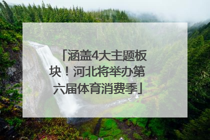 涵盖4大主题板块！河北将举办第六届体育消费季