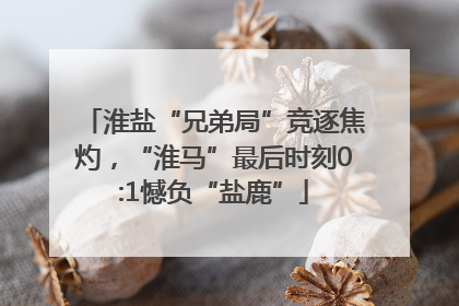 淮盐“兄弟局”竞逐焦灼，“淮马”最后时刻0:1憾负“盐鹿”
