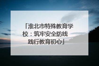 淮北市特殊教育学校：筑牢安全防线 践行教育初心