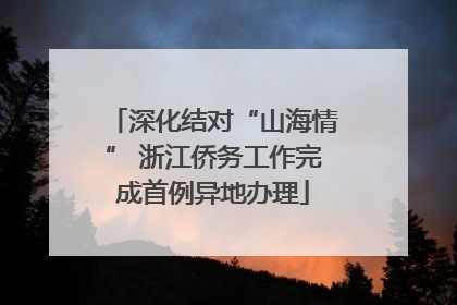 深化结对“山海情” 浙江侨务工作完成首例异地办理