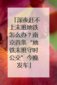 深夜赶不上末班地铁怎么办？南京首条“地铁末班守时公交”今晚发车