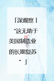 深观察丨“这无助于美国制造业的长期复苏”