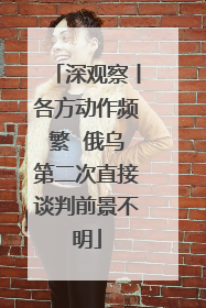 深观察丨各方动作频繁  俄乌第二次直接谈判前景不明