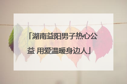 湖南益阳男子热心公益 用爱温暖身边人