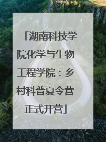 湖南科技学院化学与生物工程学院：乡村科普夏令营正式开营