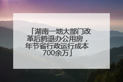 湖南一地大部门改革后腾退办公用房，年节省行政运行成本700余万