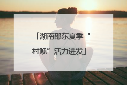 湖南邵东夏季“村晚”活力迸发