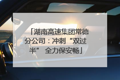 湖南高速集团常德分公司：冲刺“双过半” 全力保安畅
