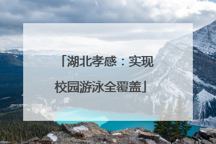 湖北孝感：实现校园游泳全覆盖