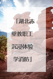 湖北赤壁教职工沉浸体验学消防