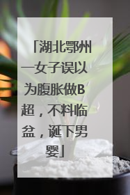湖北鄂州一女子误以为腹胀做B超，不料临盆，诞下男婴