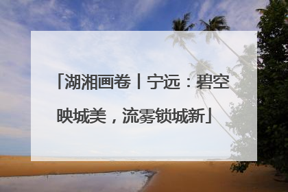 湖湘画卷丨宁远：碧空映城美，流雾锁城新