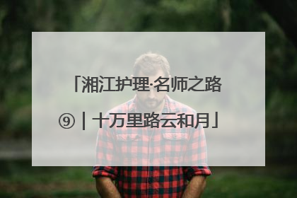 湘江护理·名师之路⑨｜十万里路云和月