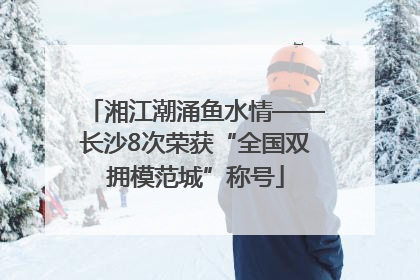 湘江潮涌鱼水情——长沙8次荣获“全国双拥模范城”称号