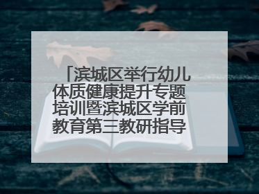 滨城区举行幼儿体质健康提升专题培训暨滨城区学前教育第三教研指导责任区开放活动