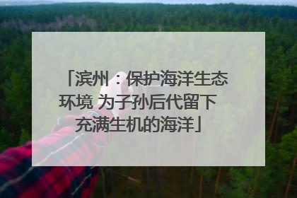 滨州：保护海洋生态环境 为子孙后代留下充满生机的海洋