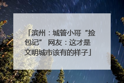 滨州：城管小哥“捡包记” 网友：这才是文明城市该有的样子