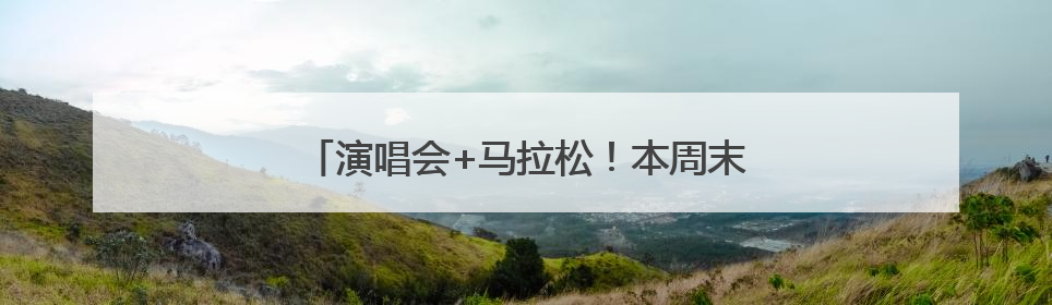 演唱会+马拉松！本周末沈阳地铁出行指南来了